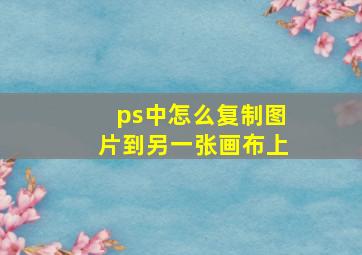 ps中怎么复制图片到另一张画布上