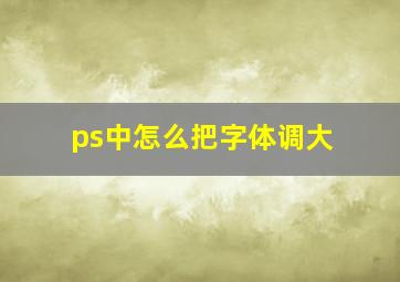 ps中怎么把字体调大