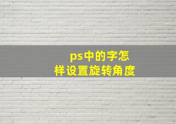 ps中的字怎样设置旋转角度