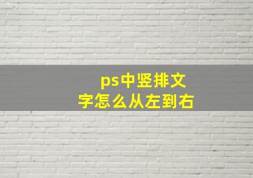 ps中竖排文字怎么从左到右