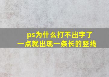 ps为什么打不出字了一点就出现一条长的竖线