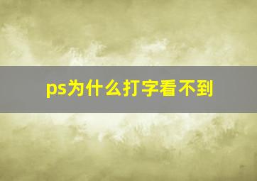 ps为什么打字看不到