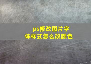 ps修改图片字体样式怎么改颜色