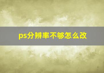 ps分辨率不够怎么改