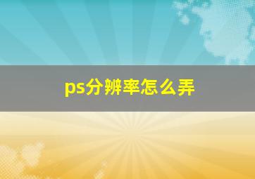 ps分辨率怎么弄