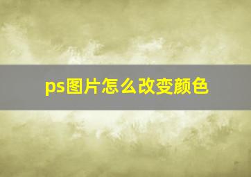 ps图片怎么改变颜色