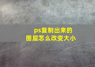 ps复制出来的图层怎么改变大小