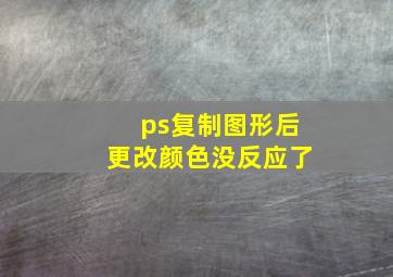 ps复制图形后更改颜色没反应了