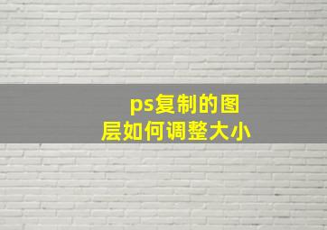 ps复制的图层如何调整大小