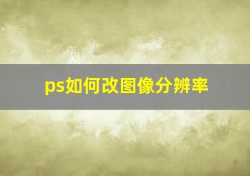 ps如何改图像分辨率