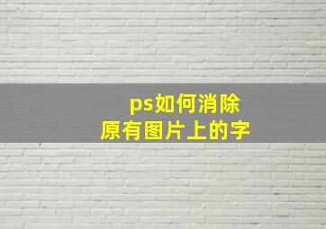 ps如何消除原有图片上的字