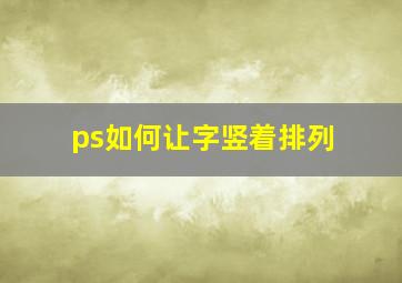 ps如何让字竖着排列