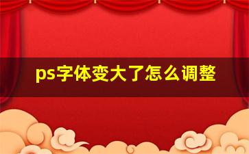 ps字体变大了怎么调整