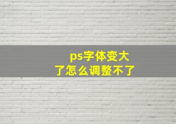 ps字体变大了怎么调整不了