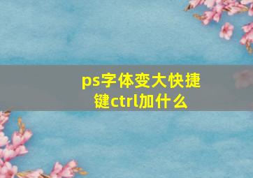 ps字体变大快捷键ctrl加什么