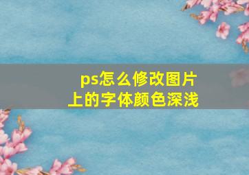 ps怎么修改图片上的字体颜色深浅