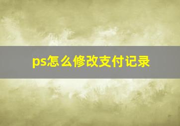 ps怎么修改支付记录