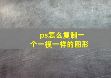 ps怎么复制一个一模一样的图形