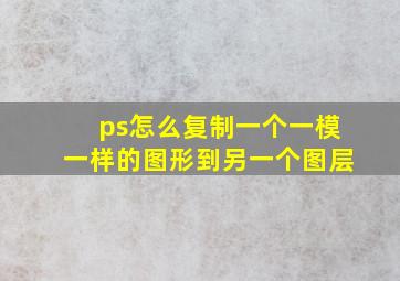 ps怎么复制一个一模一样的图形到另一个图层