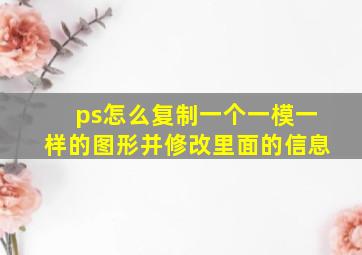 ps怎么复制一个一模一样的图形并修改里面的信息