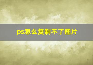 ps怎么复制不了图片