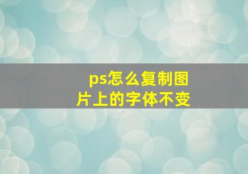 ps怎么复制图片上的字体不变