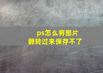 ps怎么将图片翻转过来保存不了