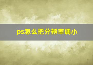 ps怎么把分辨率调小