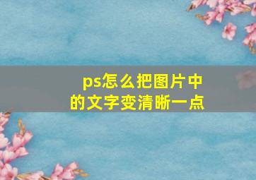 ps怎么把图片中的文字变清晰一点