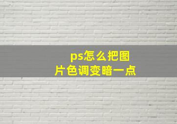 ps怎么把图片色调变暗一点