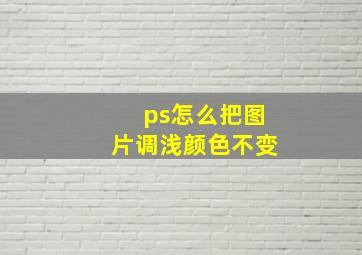 ps怎么把图片调浅颜色不变