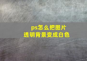 ps怎么把图片透明背景变成白色