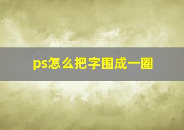 ps怎么把字围成一圈