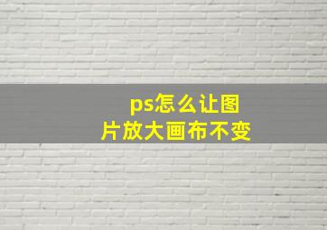 ps怎么让图片放大画布不变