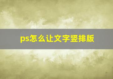 ps怎么让文字竖排版