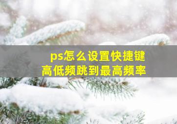 ps怎么设置快捷键高低频跳到最高频率