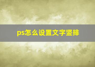 ps怎么设置文字竖排