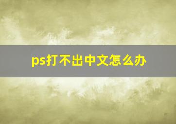 ps打不出中文怎么办