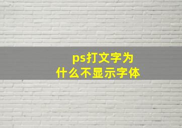 ps打文字为什么不显示字体