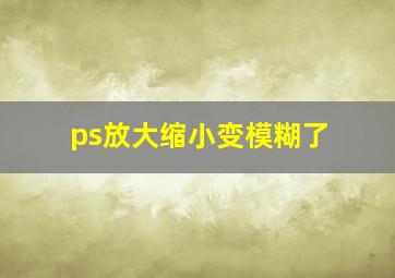 ps放大缩小变模糊了