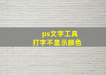 ps文字工具打字不显示颜色