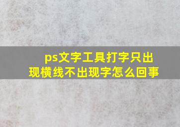 ps文字工具打字只出现横线不出现字怎么回事