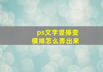 ps文字竖排变横排怎么弄出来