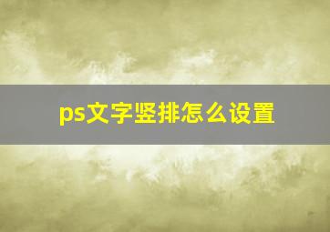 ps文字竖排怎么设置