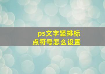 ps文字竖排标点符号怎么设置