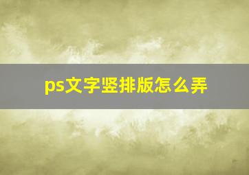 ps文字竖排版怎么弄