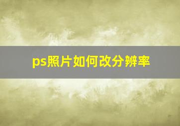 ps照片如何改分辨率