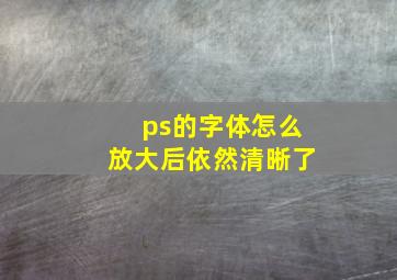 ps的字体怎么放大后依然清晰了