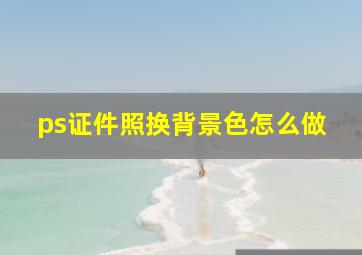 ps证件照换背景色怎么做