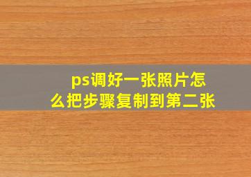 ps调好一张照片怎么把步骤复制到第二张